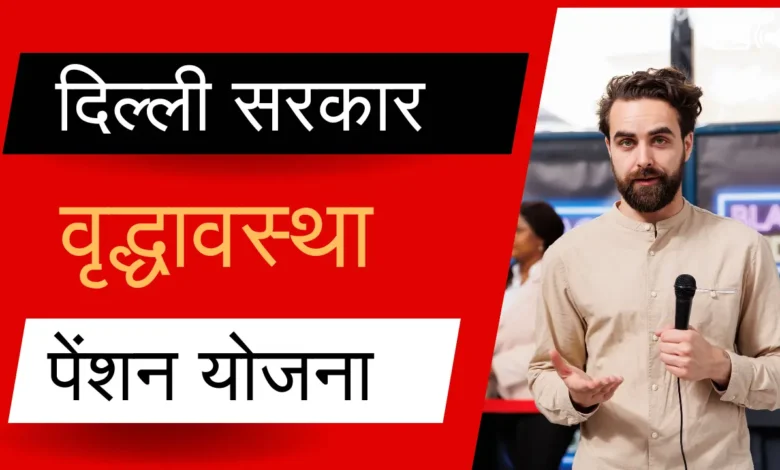 दिल्ली सरकार की वृद्धावस्था पेंशन योजना कैसे आवेदन करें?